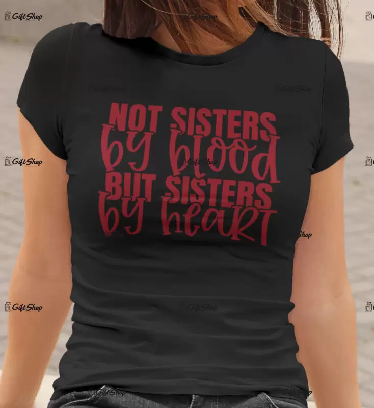 Not sisters by blood but sisters bt heart , tricou cu mesaj